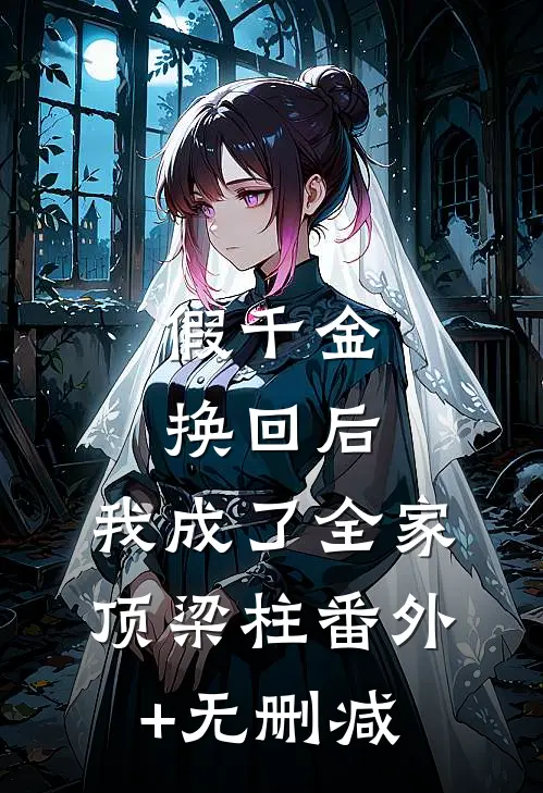 假千金换回后，我成了全家顶梁柱番外+无删减
