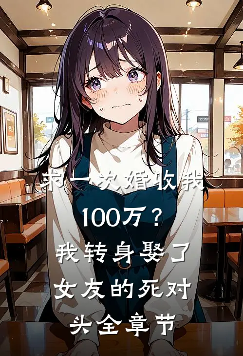 求一次婚收我100万？我转身娶了女友的死对头全章节