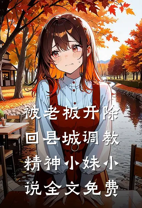 被老板开除，回县城调教精神小妹小说全文免费