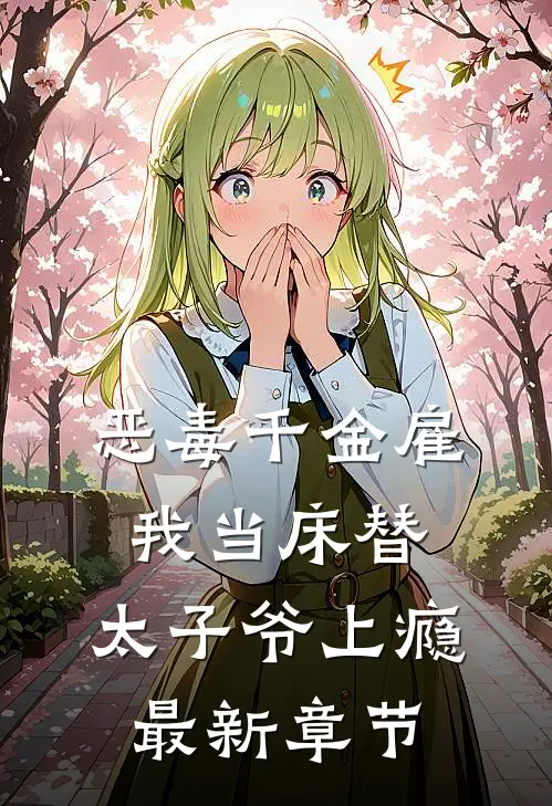 恶毒千金雇我当床替，太子爷上瘾最新章节