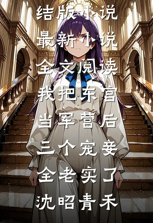 我把东宫当军营后，三个宠妾全老实了(沈昭青禾)免费完结版小说_最新小说全文阅读我把东宫当军营后，三个宠妾全老实了沈昭青禾