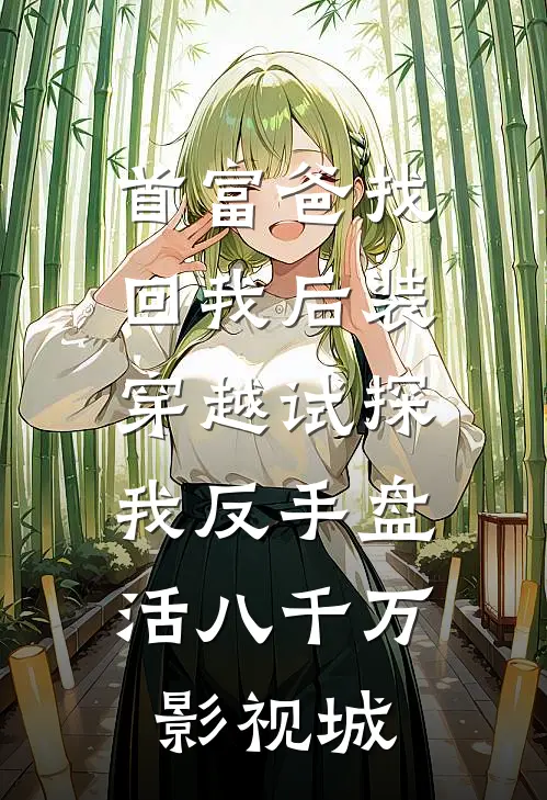首富爸找回我后装穿越试探，我反手盘活八千万影视城