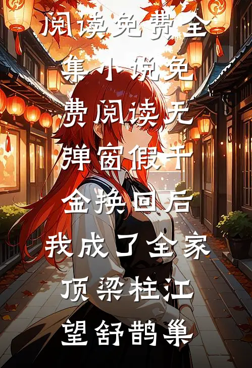 假千金换回后，我成了全家顶梁柱江望舒鹊巢全文阅读免费全集_小说免费阅读无弹窗假千金换回后，我成了全家顶梁柱(江望舒鹊巢)
