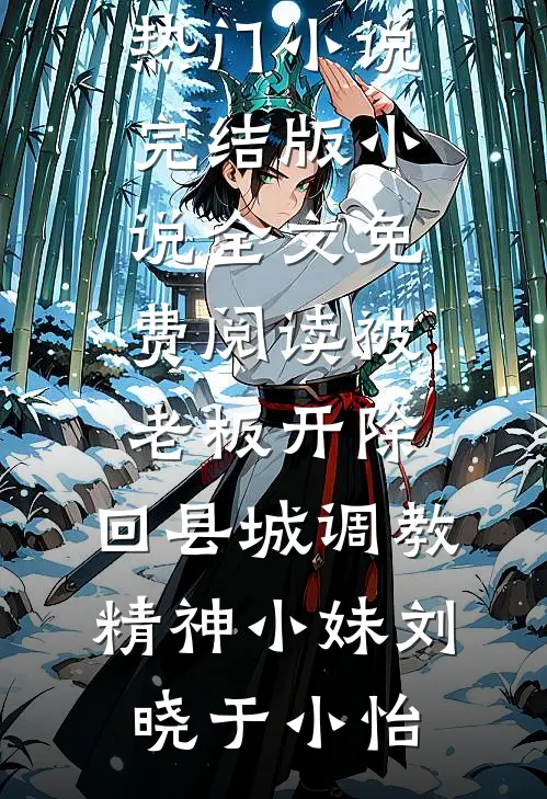 被老板开除，回县城调教精神小妹(刘晓于小怡)最热门小说_完结版小说全文免费阅读被老板开除，回县城调教精神小妹(刘晓于小怡)