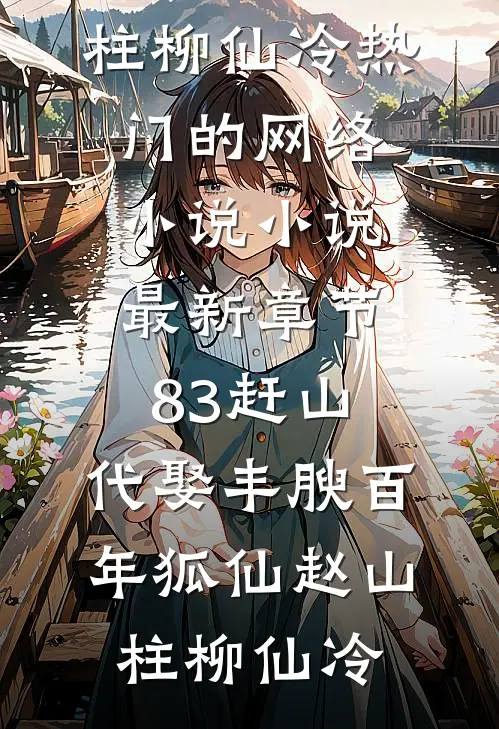 83赶山：代娶丰腴百年狐仙(赵山柱柳仙冷)热门的网络小说_小说最新章节83赶山：代娶丰腴百年狐仙赵山柱柳仙冷