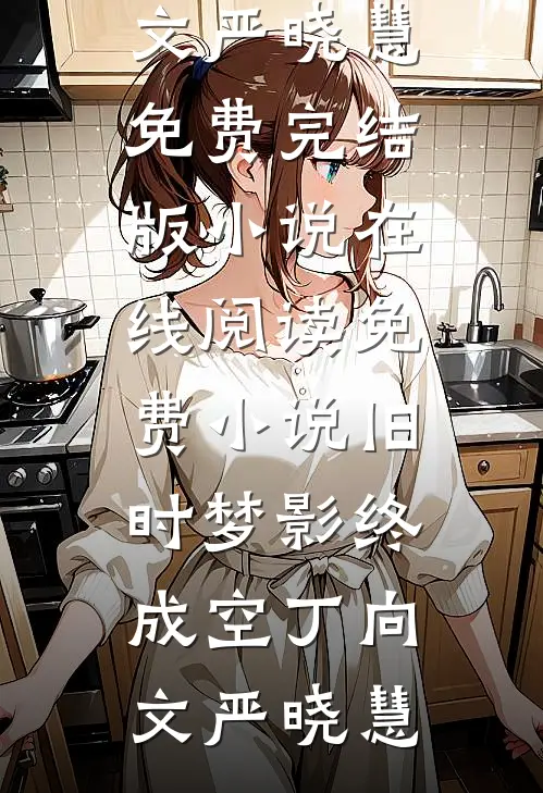 旧时梦影终成空(丁向文严晓慧)免费完结版小说_在线阅读免费小说旧时梦影终成空丁向文严晓慧