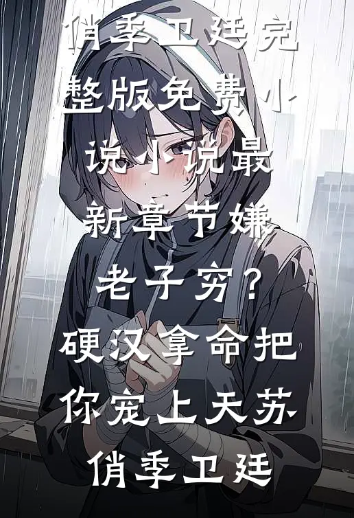 嫌老子穷？硬汉拿命把你宠上天(苏俏季卫廷)完整版免费小说_小说最新章节嫌老子穷？硬汉拿命把你宠上天苏俏季卫廷