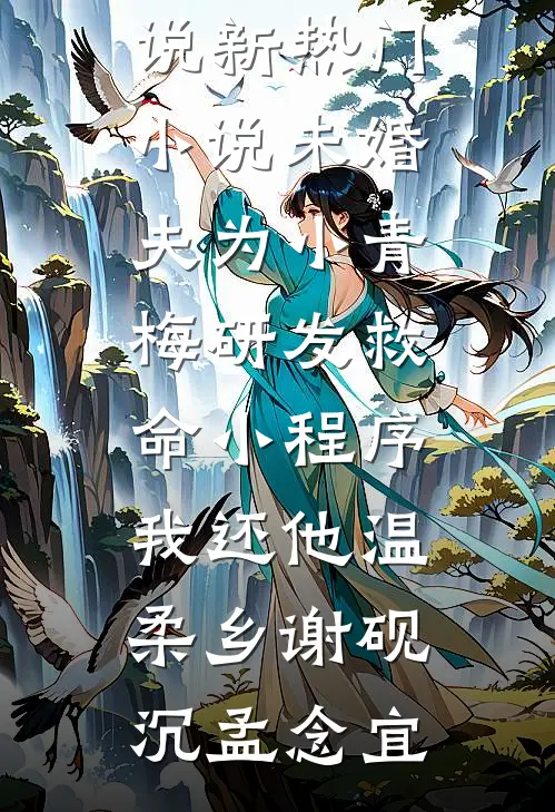 未婚夫为小青梅研发救命小程序，我还他温柔乡谢砚沉孟念宜免费完结版小说_新热门小说未婚夫为小青梅研发救命小程序，我还他温柔乡谢砚沉孟念宜