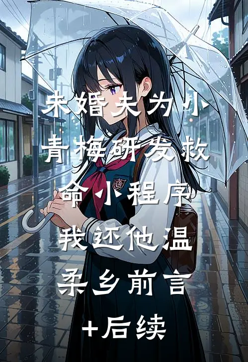 未婚夫为小青梅研发救命小程序，我还他温柔乡前言+后续