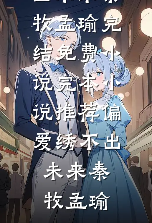 偏爱绣不出未来秦牧孟瑜完结免费小说_完本小说推荐偏爱绣不出未来(秦牧孟瑜)