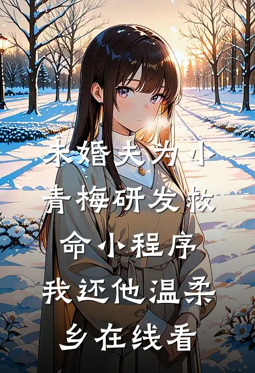 未婚夫为小青梅研发救命小程序，我还他温柔乡在线看