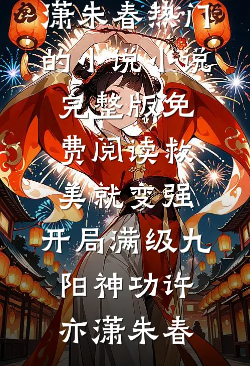 救美就变强，开局满级九阳神功(许亦潇朱春)热门的小说_小说完整版免费阅读救美就变强，开局满级九阳神功(许亦潇朱春)