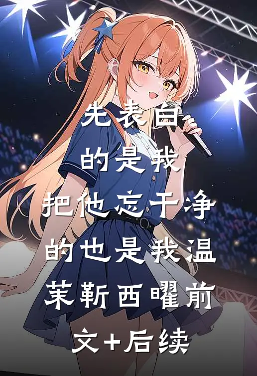 先表白的是我，把他忘干净的也是我温茉靳西曜前文+后续