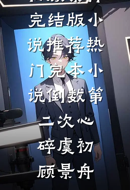 倒数第二次心碎(虞初顾景舟)完结版小说推荐_热门完本小说倒数第二次心碎(虞初顾景舟)