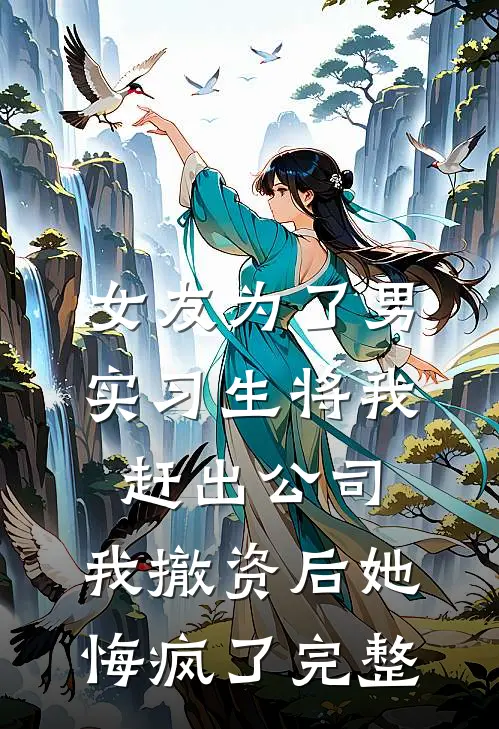 女友为了男实习生将我赶出公司，我撤资后她悔疯了完整