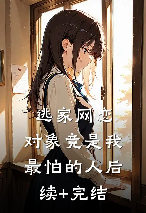 逃家网恋，对象竟是我最怕的人后续+完结