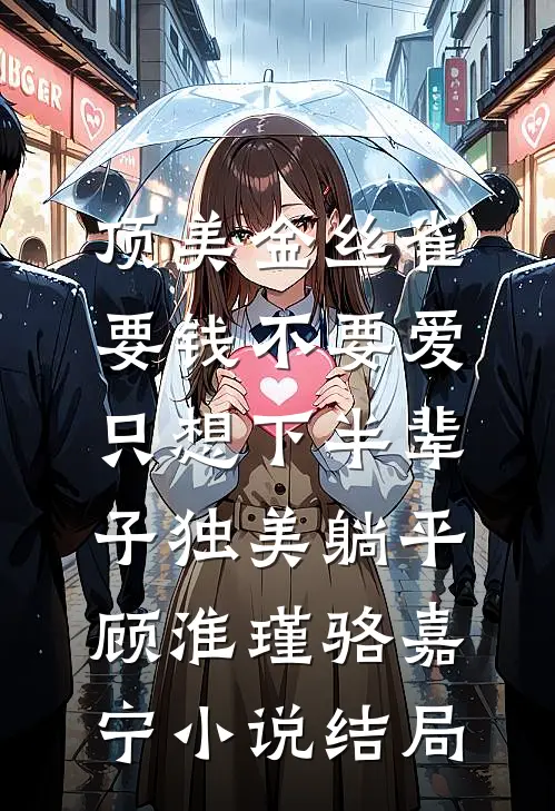 顶美金丝雀要钱不要爱，只想下半辈子独美躺平顾淮瑾骆嘉宁小说结局
