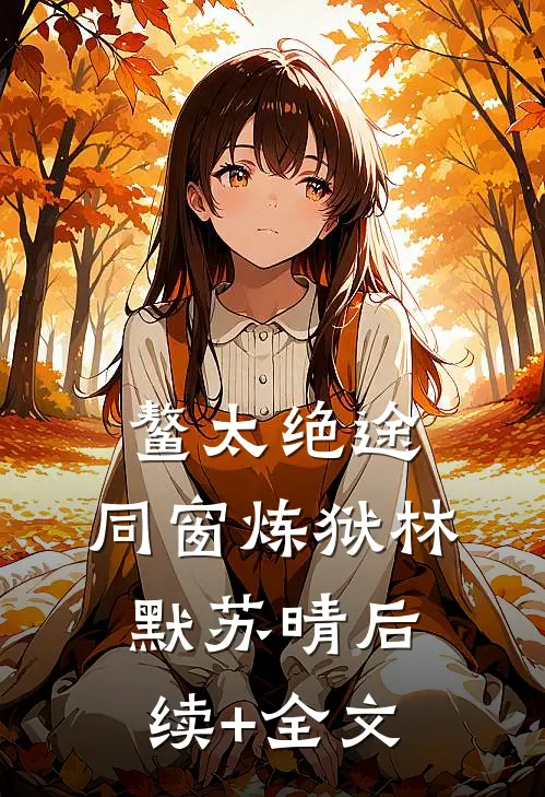 鳌太绝途：同窗炼狱林默苏晴后续+全文