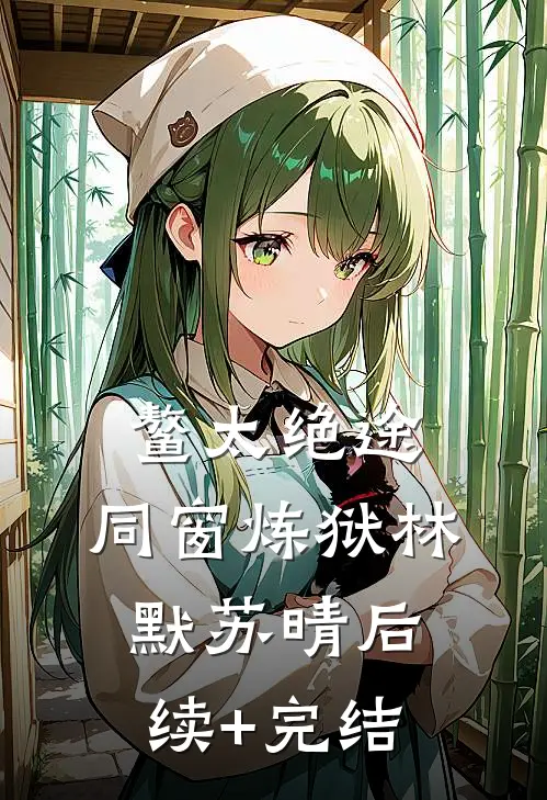 鳌太绝途：同窗炼狱林默苏晴后续+完结