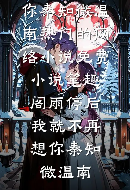 雨停后，我就不再想你秦知微温南热门的网络小说_免费小说笔趣阁雨停后，我就不再想你(秦知微温南)