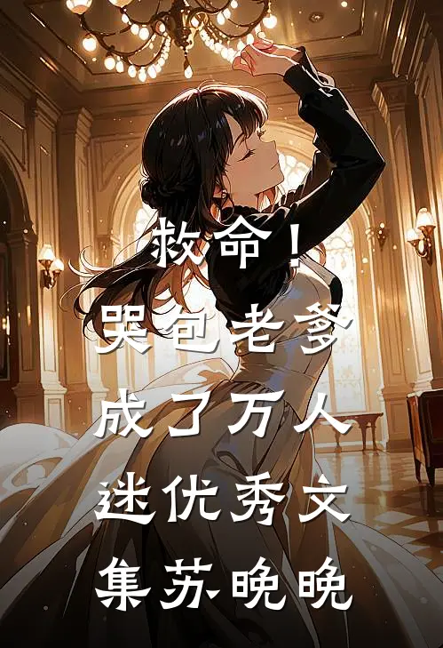 救命！哭包老爹成了万人迷优秀文集苏晚晚