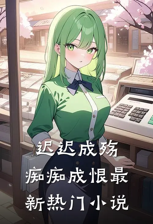 迟迟成殇，痴痴成恨最新热门小说