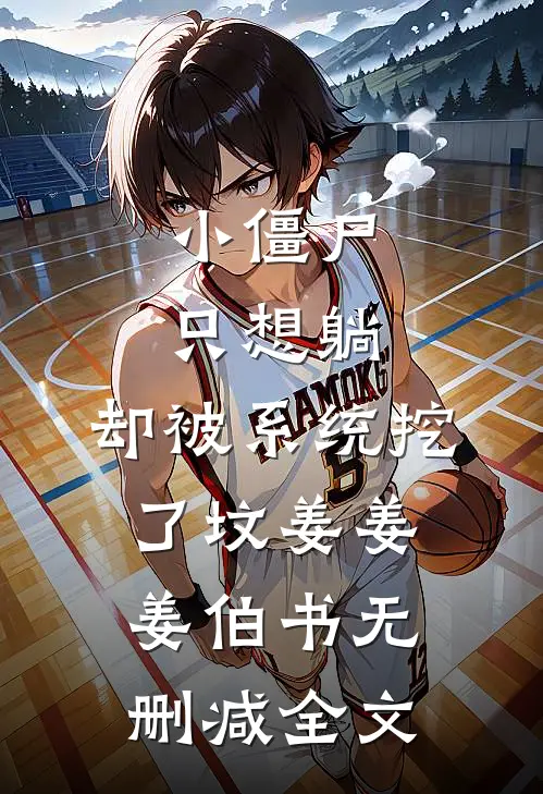 小僵尸只想躺，却被系统挖了坟姜姜姜伯书无删减全文