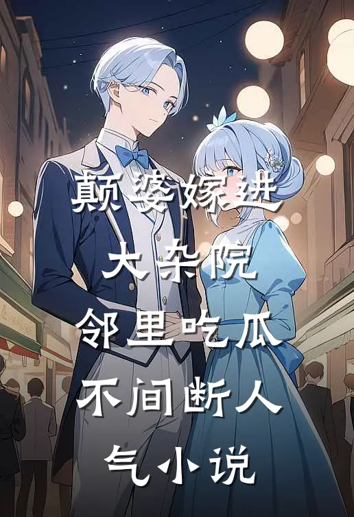 颠婆嫁进大杂院，邻里吃瓜不间断人气小说
