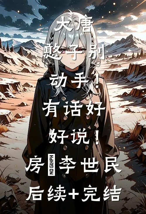 大唐：憨子别动手！有话好好说！房璟李世民后续+完结