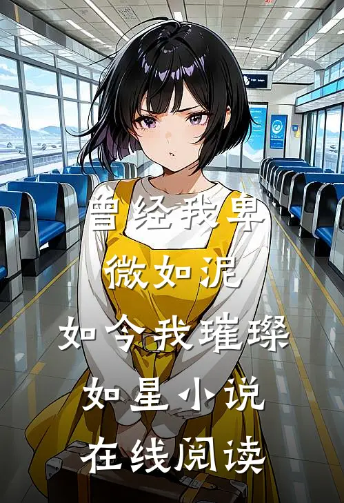 曾经我卑微如泥,如今我璀璨如星在线阅读免费