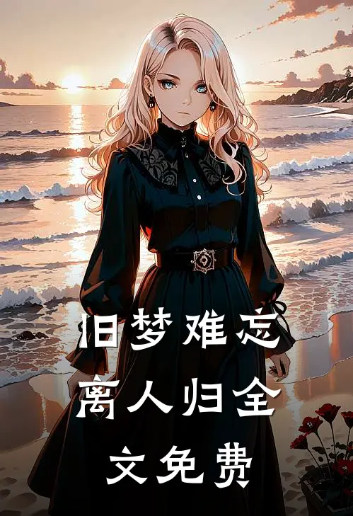 旧梦难忘离人归全文免费