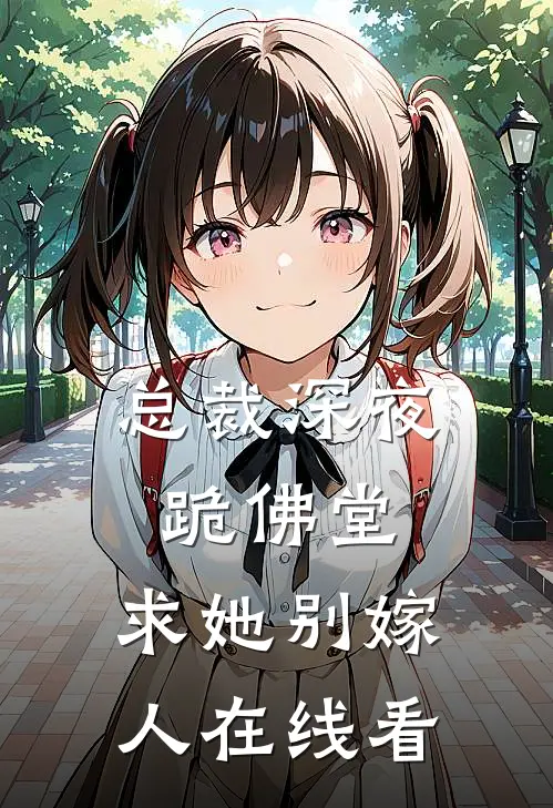 总裁深夜跪佛堂求她别嫁人在线看全文