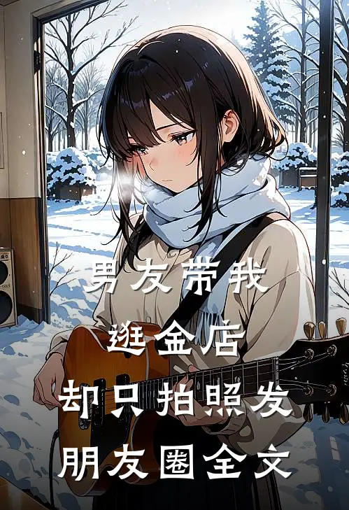 男友带我逛金店,却只拍照发朋友圈全文怎么办