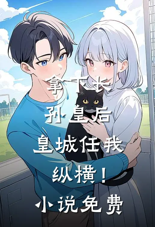 拿下长孙皇后,皇城任我纵横!免费观看