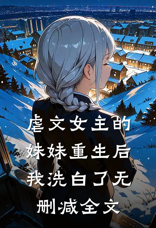 虐文女主的妹妹重生后,我洗白了无删减全文