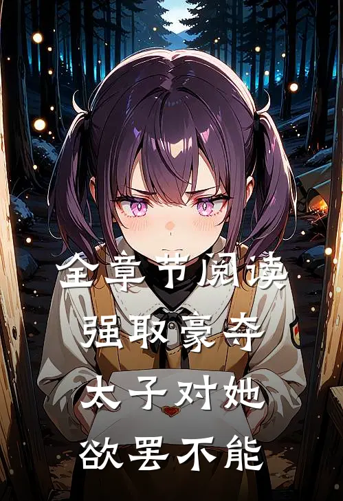 全章节阅读强取豪夺太子对她欲罢不能的