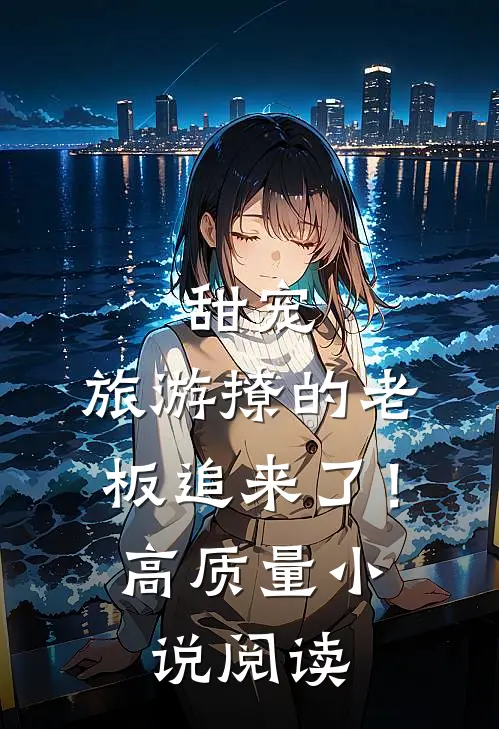 甜宠旅游撩的老板追来了!高质量阅读网