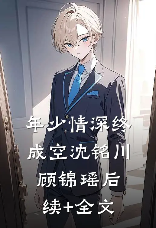年少情深终成空沈铭川顾锦瑶后续+全文