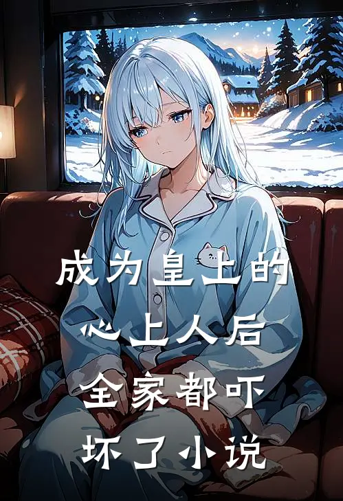 成为皇上的心上人后,全家都吓坏了免费阅读