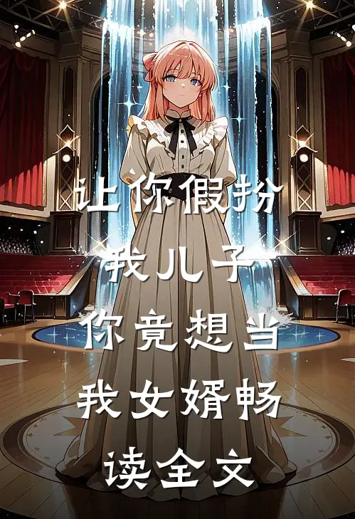 让你假扮我儿子,你竟想当我女婿畅读全文