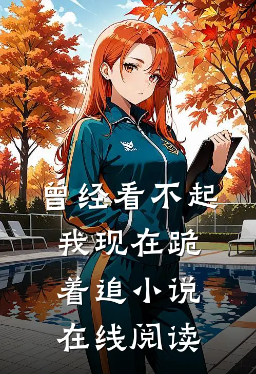 曾经看不起我现在跪着追小说在线阅读