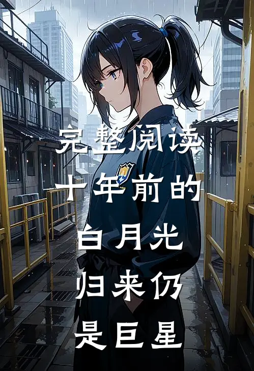 完整阅读十年前的白月光,归来仍是巨星