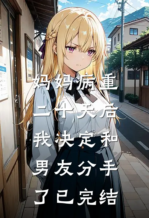 妈妈病重二十天后,我决定和男友分手了已完结了吗