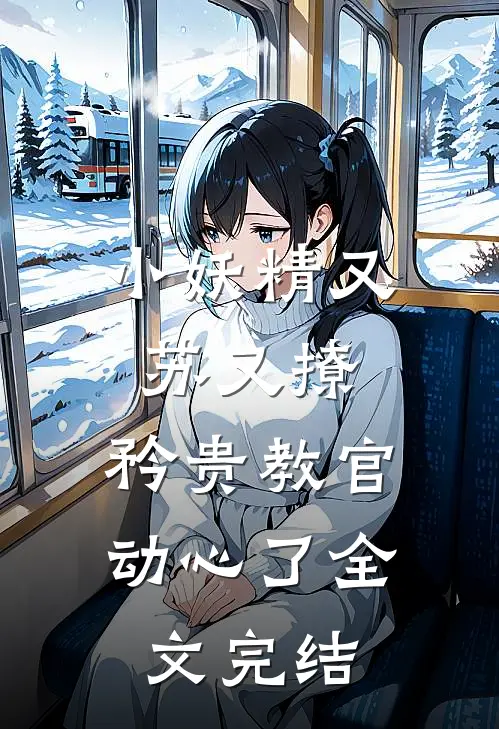 小妖精又苏又撩,矜贵教官动心了全文完结