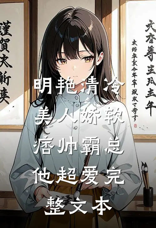 明艳清冷美人娇软,痞帅霸总他超爱完整文本免费阅读