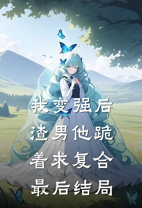 我变强后,渣男他跪着求复合最后结局