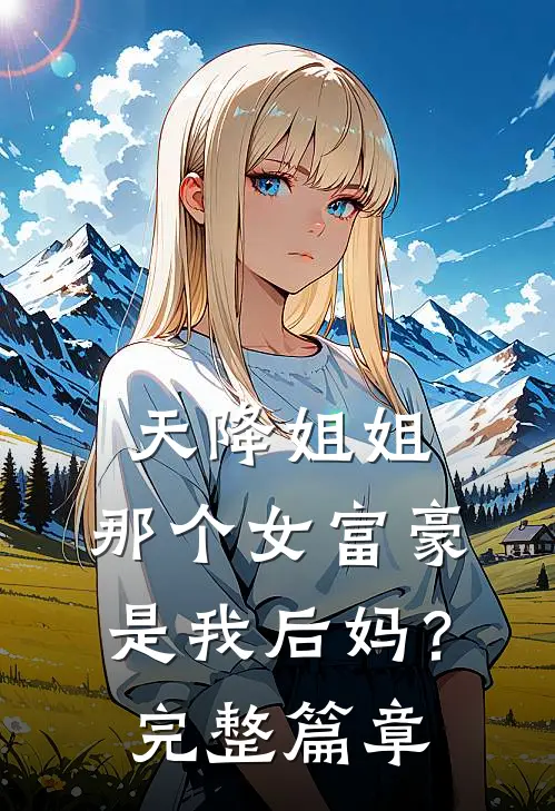天降姐姐那个女富豪是我后妈?完整篇章阅读