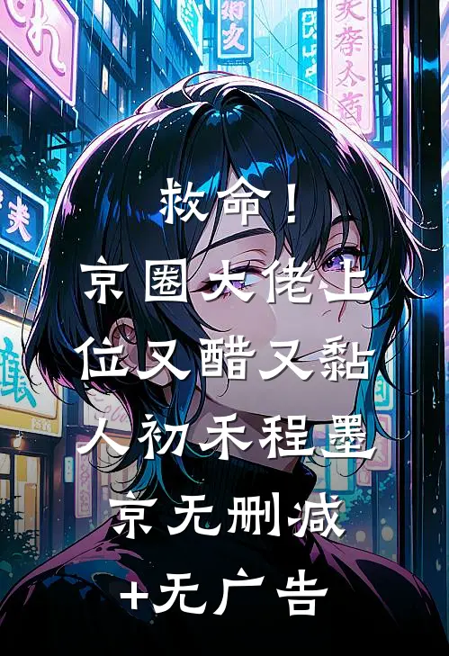 救命！京圈大佬上位又醋又黏人初禾程墨京无删减+无广告