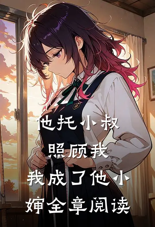 他托小叔照顾我,我成了他小婶全章阅读