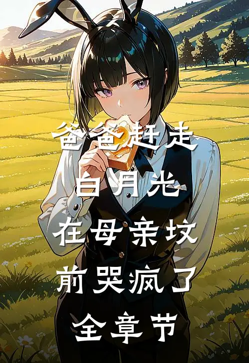 爸爸赶走白月光,在母亲坟前哭疯了全章节
